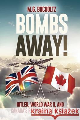Bombs Away!: Hitler, World War II, and Canada's Response to the Crisis M. G. Bucholtz 9781990863899 Wood Dragon Books - książka