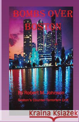 Bombs Over Boston: Boston's Counter-Terrorism Unit Robert M. Johnson 9781490462905 Createspace - książka
