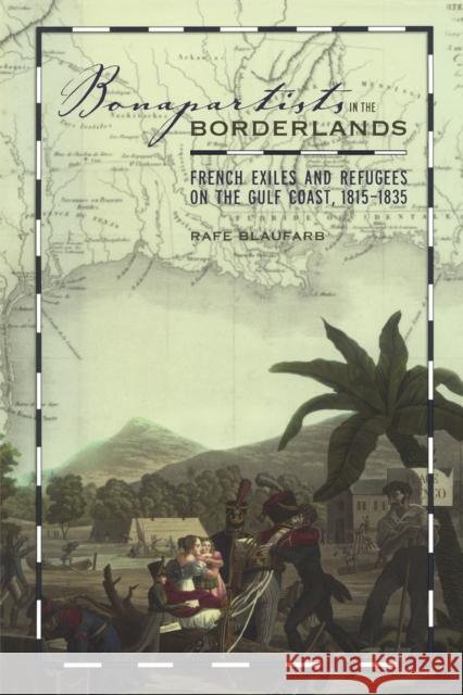 Bonapartists in the Borderlands: French Exiles and Refugees on the Gulf Coast, 1815-1835 Blaufarb, Rafe 9780817358808 University Alabama Press - książka