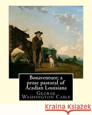 Bonaventure; a prose pastoral of Acadian Louisiana. By: George W. Cable: George Washington Cable (October 12, 1844 - January 31, 1925) was an American Cable, George W. 9781974417407 Createspace Independent Publishing Platform - książka