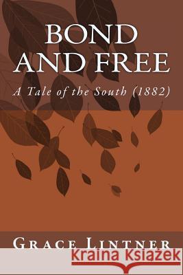 Bond and Free: A Tale of the South (1882) Grace Lintner 9781500786298 Createspace - książka