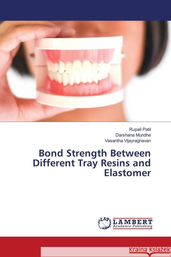 Bond Strength Between Different Tray Resins and Elastomer Patil, Rupali, Mundhe, Darshana, Vijayraghavan, Vasantha 9786204985770 LAP Lambert Academic Publishing - książka