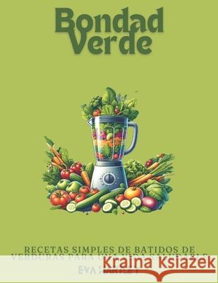 Bondad Verde: Recetas Simples de Batidos de Verduras para una Vida Saludable Eva Hartley 9798336095784 Independently Published - książka