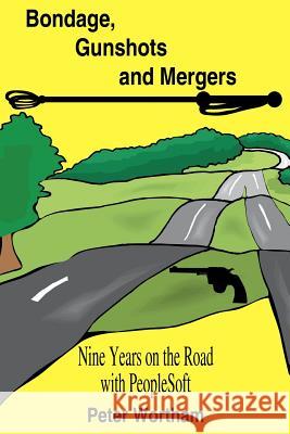 Bondage, Gunshots and Mergers: Nine Years on the Road with PeopleSoft Wortham, Peter 9781420823950 Authorhouse - książka