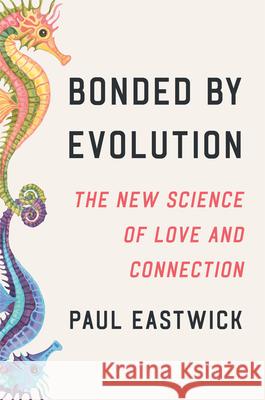 Bonded by Evolution: The New Science of Finding and Keeping Love Paul Eastwick 9780593593981 Crown Publishing Group (NY) - książka