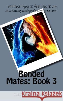 Bonded Mates: Book 3: Without you I feel like I am drowning and you?re my anchor. Rogan, Isabel 9781522884118 Createspace Independent Publishing Platform - książka
