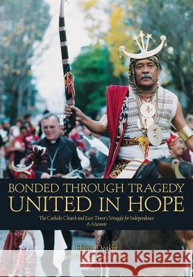 Bonded Through Tragedy United in Hope: The Catholic Church and East Timor's Struggle for Independence A Memoir Deakin, Hilton 9781925073324 Garratt Publishing - książka