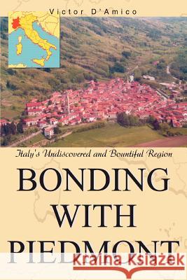 Bonding with Piedmont: Italy's Undiscovered and Bountiful Region D'Amico, Victor 9780595377381 iUniverse - książka