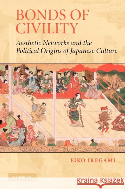 Bonds of Civility: Aesthetic Networks and the Political Origins of Japanese Culture Ikegami, Eiko 9780521601153 Cambridge University Press - książka