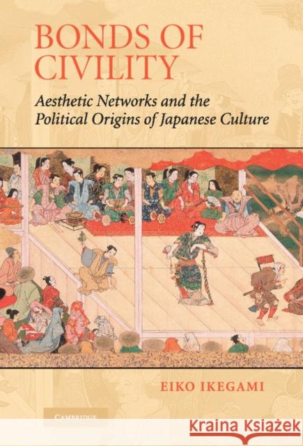 Bonds of Civility: Aesthetic Networks and the Political Origins of Japanese Culture Ikegami, Eiko 9780521809429 Cambridge University Press - książka