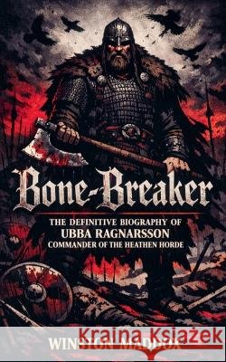 Bone-Breaker: The Definitive Biography of Ubba Ragnarsson, Commander of the Heathen Horde Maddox, Winston 9798235860087 Winston Maddox Publishing - książka