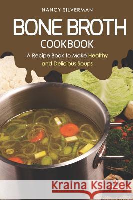 Bone Broth Cookbook: A Recipe Book to Make Healthy and Delicious Soups Nancy Silverman 9781797931562 Independently Published - książka