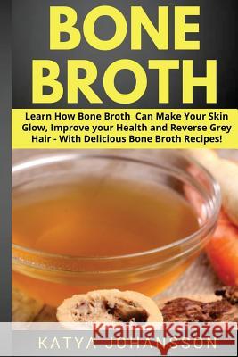 Bone Broth: Learn How Bone Broth Can Make Your Skin Glow, Improve your Health and Reverse Grey Hair - With Delicious Bone Broth Re Johansson, Katya 9781537695969 Createspace Independent Publishing Platform - książka