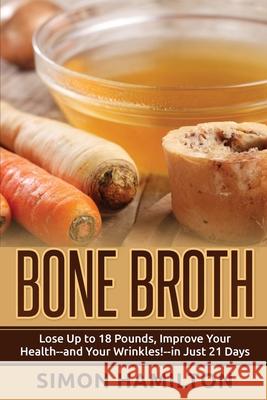 Bone Broth: Lose Up to 18 Pounds, Reverse Wrinkles and Improve Your Health in Just 3 Weeks Simon Hamilton (Merck) 9781530122554 Createspace Independent Publishing Platform - książka