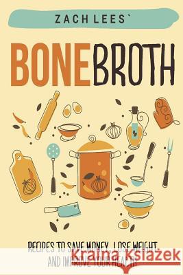 Bone Broth: Recipes to Save Money, Lose Weight and Improve your Health Lees, Zach 9781523423804 Createspace Independent Publishing Platform - książka
