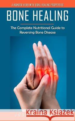 Bone Healing: A Wonder Herb With Bone Healing Properties (The Complete Nutritional Guide to Reversing Bone Disease) Joseph Bender   9780995244795 Phil Dawson - książka
