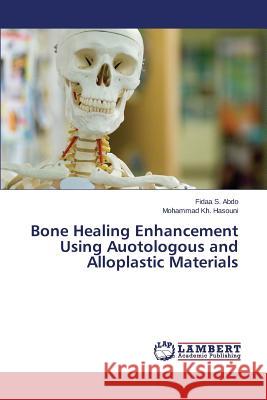 Bone Healing Enhancement Using Auotologous and Alloplastic Materials Abdo Fidaa S.                            Hasouni Mohammad Kh 9783659527890 LAP Lambert Academic Publishing - książka