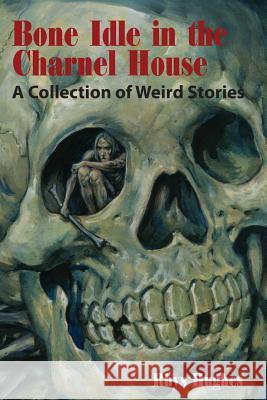 Bone Idle in the Charnel House: A Collection of Weird Stories Rhys Hughes 9781614980872 Hippocampus Press - książka