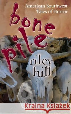Bone Pile: American Southwest Tales of Horror Riley Hill 9781718080515 Independently Published - książka