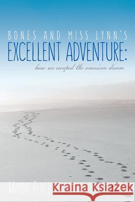 Bones and Miss Lynn's Excellent Adventure: : How We Escaped the American Dream Wayne Flatt 9781533243928 Createspace Independent Publishing Platform - książka