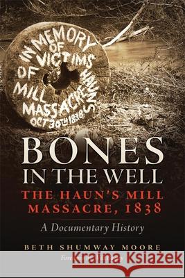 Bones in the Well: The Haun's Mill Massacre, 1838 A Documentary History Moore, Beth Shumway 9780806142708 University of Oklahoma Press - książka