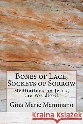 Bones of Lace, Sockets of Sorrow: Meditations on Jesus, the WordPoet Mammano, Gina Marie 9781466451988 Createspace - książka