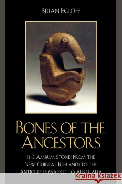 Bones of the Ancestors: The Ambum Stone: From the New Guinea Highlands to the Antiquities Market to Australia Egloff, Brian 9780759111608 Altamira Press - książka