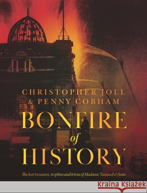 BONFIRE of HISTORY: The Lost Treasures, Trophies & Trivia of Madame Tussaud's Penny Cobham 9781910533697 Nine Elms Books - książka