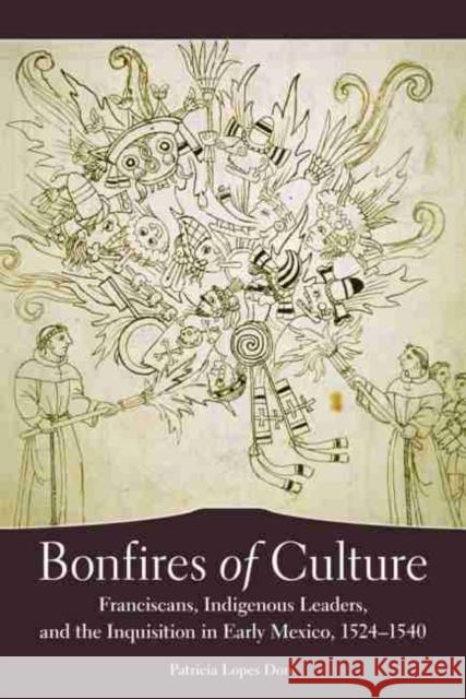 Bonfires of Culture: Franciscans, Indigenous Leaders, and the Inquisition in Early Mexico, 1524-1540 Patricia Lopes Don 9780806140490 University of Oklahoma Press - książka