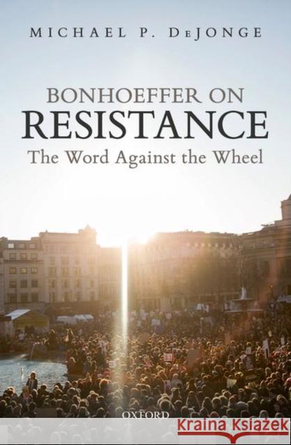 Bonhoeffer on Resistance: The Word Against the Wheel Dejonge, Michael P. 9780198824176 Oxford University Press, USA - książka