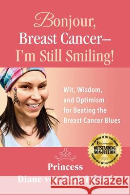 Bonjour, Breast Cancer - I'm Still Smiling!: Wit, Wisdom, and Optimism for Beating the Breast Cancer Blues Princess Diane Von Brainisfried Melanie Mulhall Nick Zelinger 9781732658608 Harmaxiproductions, LLC - książka