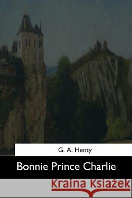 Bonnie Prince Charlie G. a. Henty 9781544605074 Createspace Independent Publishing Platform - książka