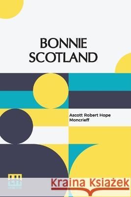 Bonnie Scotland: Described By A. R. Hope Moncrieff Painted By Sutton Palmer Ascott Robert Hope Moncrieff   9789356143203 Lector House - książka