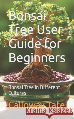 Bonsai Tree User Guide for Beginners: Bonsai Tree in Different Cultures Calloway Tate   9798395698865 Independently Published - książka