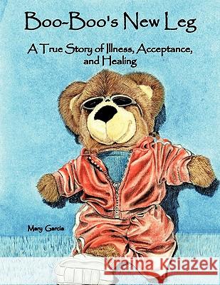 Boo-Boo's New Leg: A True Story of Illness, Acceptance, and Healing Garcia, Mary 9781456715458 Authorhouse - książka