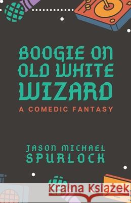 Boogie On, Old White Wizard: Drink Water, Study the Classics, and Stay Weird Jason Michael Spurlock 9781092856072 Independently Published - książka