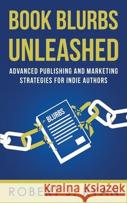 Book Blurbs Unleashed: Advanced Publishing and Marketing Strategies for Indie Authors Robert J. Ryan 9781700403360 Independently Published - książka