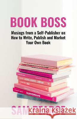 BOOK BOSS: Musings from a Self-Publisher on How to Write, Publish and Market Your Own Book Sam Pearce   9781916077669 SWATT Books - książka