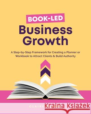 Book-Led Business Growth: A Step-by-Step Framework for Creating a Planner or Workbook to Attract Clients & Build Authority Claire Clarke 9781919291901 Claire Clarke - książka