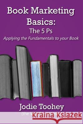 Book Marketing Basics: The 5 Ps: Applying the Fundamentals to Your Book Jodie Toohey 9781733623605 Wordsy Woman Press - książka