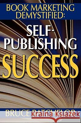 Book Marketing Demystified: Self-Publishing Success Through Print on Demand, Online Book Marketing, Sales at Amazon and Publicity, from the Invent Batchelor, Bruce 9781897435007 Agio Publishing House - książka