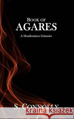 Book of Agares: A Manifestation Grimoire S. Connolly 9781539316886 Createspace Independent Publishing Platform - książka