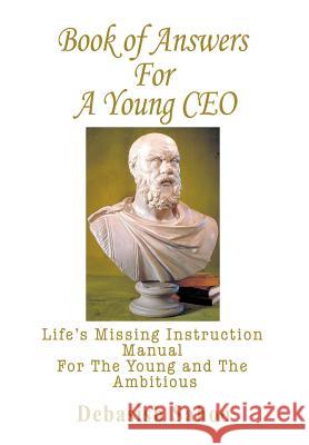Book of Answers for A Young CEO: Life's Missing Instruction Manual for the Young and the Ambitious Sahoo, Debasish 9780595694037 iUniverse - książka