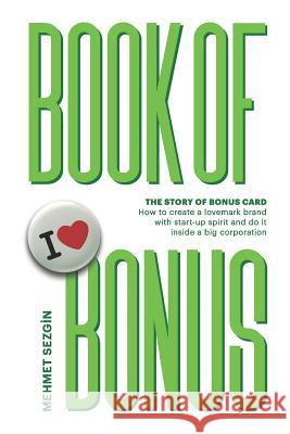 Book of Bonus: Story of Bonus Card: How to Create a Lovemark Brand with Startup Spirit and Do It in a Big Corporation Mehmet Sezgin 9781790426379 Independently Published - książka