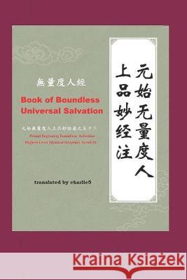 Book of Boundless Universal Salvation - 無量度人經: Primal Beginning Boundless Salvation Highest Level Mystical Scriptur 5, Charlie 9781520364827 Independently Published - książka