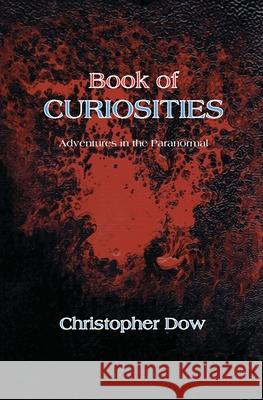 Book of Curiosities: Adventures in the Paranormal Christopher Dow 9780985147716 Phosphene Publishing Company - książka