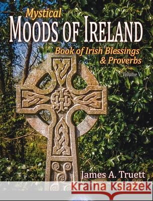 Book of Irish Blessings & Proverbs: Mystical Moods of Ireland, Vol. V James a. Truett 9781948522144 Truestar Publishing - książka