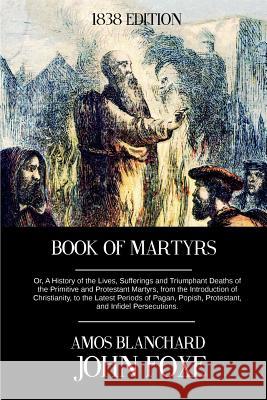 Book of Martyrs: Or, A History of the Lives, Sufferings and Triumphant Deaths of the Primitive and Protestant Martyrs, from the Introdu Blanchard, Amos 9781500970437 Createspace - książka