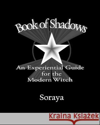 Book of Shadows: An Experiential Guide for the Modern Witch Soraya 9781545559253 Createspace Independent Publishing Platform - książka