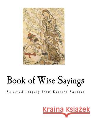 Book of Wise Sayings: Selected Largely from Eastern Sources W. A. Clouston 9781981312443 Createspace Independent Publishing Platform - książka